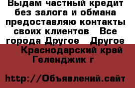 Выдам частный кредит без залога и обмана предоставляю контакты своих клиентов - Все города Другое » Другое   . Краснодарский край,Геленджик г.